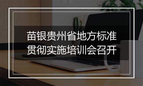 苗银贵州省地方标准贯彻实施培训会召开