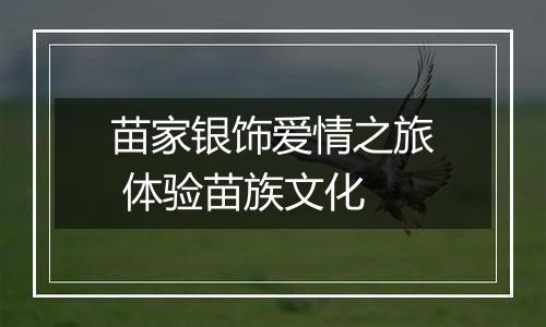 苗家银饰爱情之旅 体验苗族文化