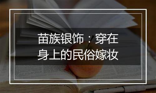 苗族银饰：穿在身上的民俗嫁妆