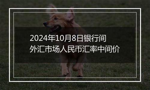 2024年10月8日银行间外汇市场人民币汇率中间价