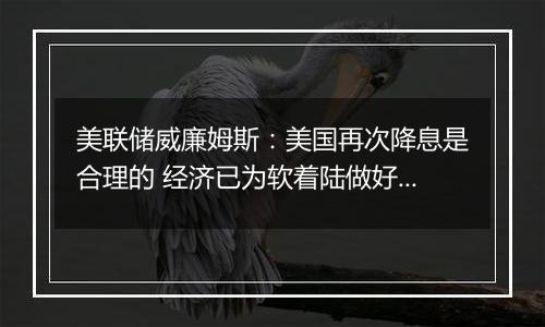 美联储威廉姆斯：美国再次降息是合理的 经济已为软着陆做好准备