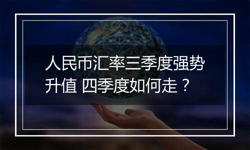 人民币汇率三季度强势升值 四季度如何走？