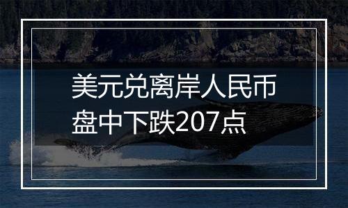 美元兑离岸人民币盘中下跌207点