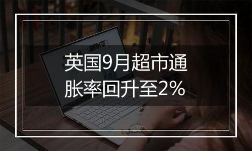 英国9月超市通胀率回升至2%