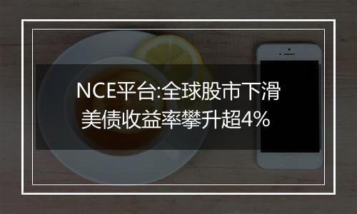 NCE平台:全球股市下滑 美债收益率攀升超4%