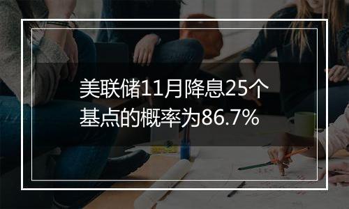 美联储11月降息25个基点的概率为86.7%