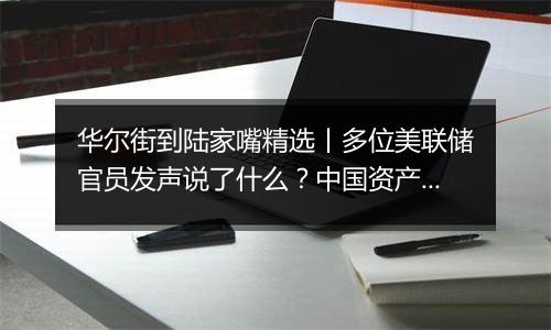 华尔街到陆家嘴精选丨多位美联储官员发声说了什么？中国资产巨震 外资如何看待后市？三星电子芯片负责人缘何致歉？