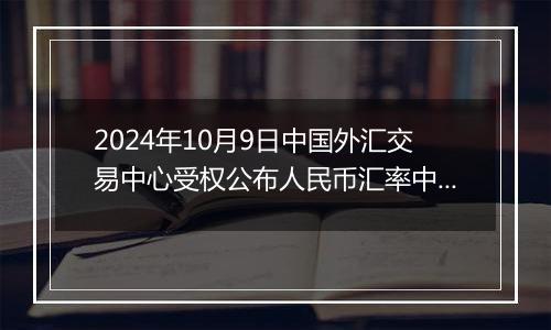 2024年10月9日中国外汇交易中心受权公布人民币汇率中间价公告