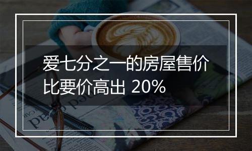 爱七分之一的房屋售价比要价高出 20%