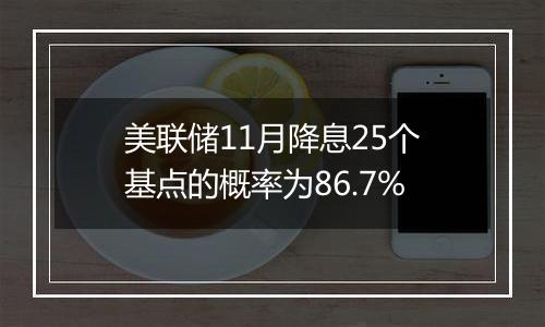 美联储11月降息25个基点的概率为86.7%