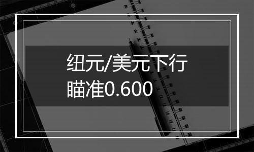 纽元/美元下行瞄准0.600