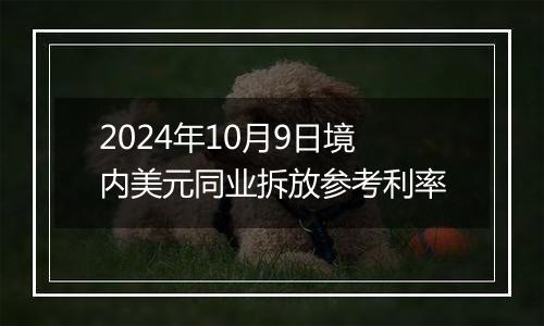 2024年10月9日境内美元同业拆放参考利率