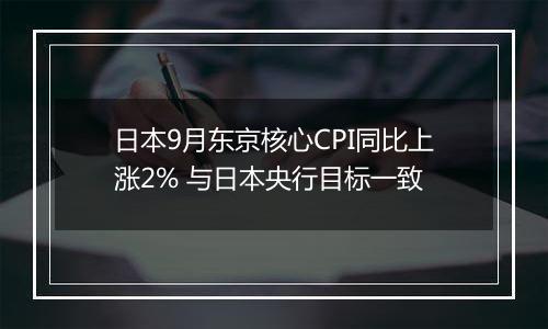 日本9月东京核心CPI同比上涨2% 与日本央行目标一致