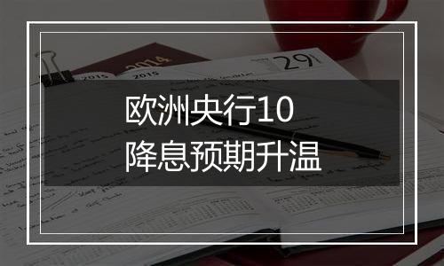 欧洲央行10降息预期升温