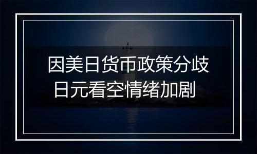 因美日货币政策分歧 日元看空情绪加剧