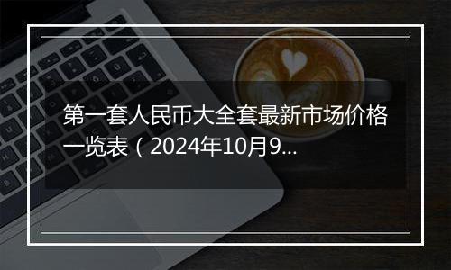 第一套人民币大全套最新市场价格一览表（2024年10月9日）