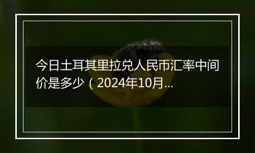 今日土耳其里拉兑人民币汇率中间价是多少（2024年10月9日）