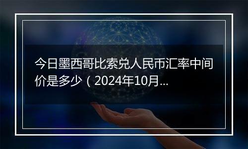 今日墨西哥比索兑人民币汇率中间价是多少（2024年10月9日）