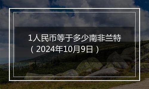 1人民币等于多少南非兰特（2024年10月9日）