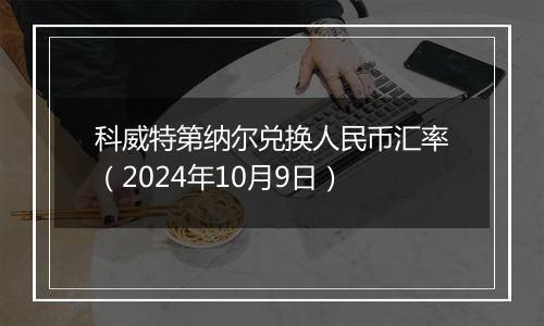 科威特第纳尔兑换人民币汇率（2024年10月9日）