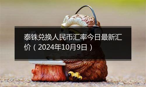 泰铢兑换人民币汇率今日最新汇价（2024年10月9日）