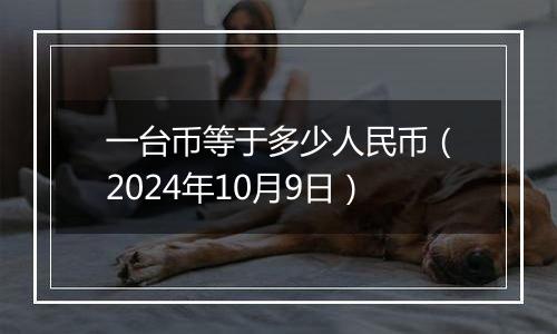 一台币等于多少人民币（2024年10月9日）