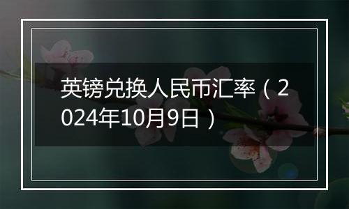 英镑兑换人民币汇率（2024年10月9日）