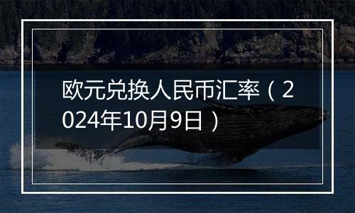 欧元兑换人民币汇率（2024年10月9日）