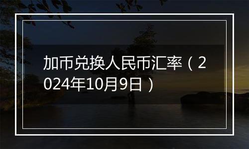 加币兑换人民币汇率（2024年10月9日）