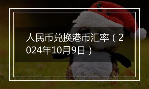 人民币兑换港币汇率（2024年10月9日）