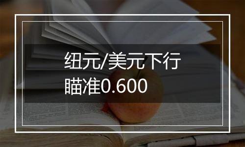 纽元/美元下行瞄准0.600