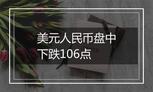 美元人民币盘中下跌106点