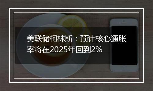 美联储柯林斯：预计核心通胀率将在2025年回到2%