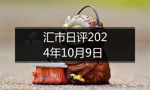 汇市日评2024年10月9日