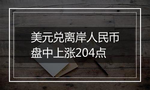 美元兑离岸人民币盘中上涨204点