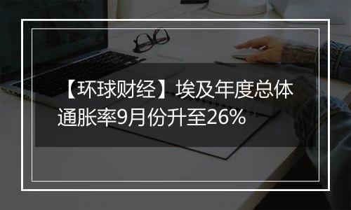 【环球财经】埃及年度总体通胀率9月份升至26%