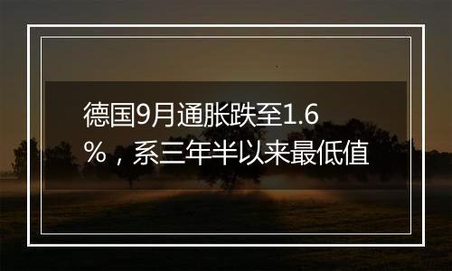 德国9月通胀跌至1.6%，系三年半以来最低值