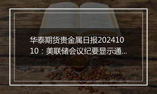 华泰期货贵金属日报20241010：美联储会议纪要显示通胀上行风险减弱