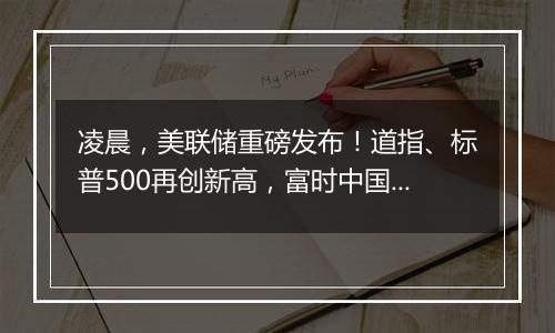 凌晨，美联储重磅发布！道指、标普500再创新高，富时中国A50夜盘涨超2%