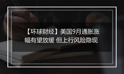 【环球财经】美国9月通胀涨幅有望放缓 但上行风险隐现