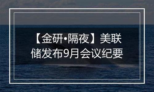 【金研•隔夜】美联储发布9月会议纪要