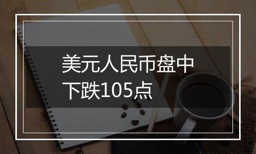 美元人民币盘中下跌105点