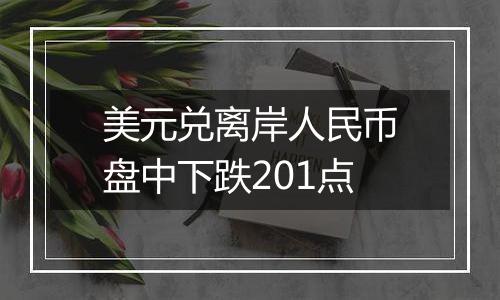 美元兑离岸人民币盘中下跌201点