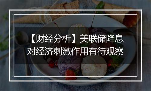 【财经分析】美联储降息对经济刺激作用有待观察