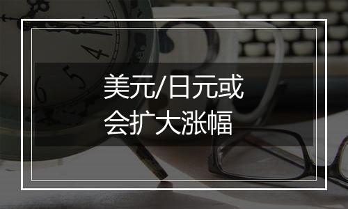 美元/日元或会扩大涨幅