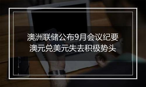 澳洲联储公布9月会议纪要 澳元兑美元失去积极势头