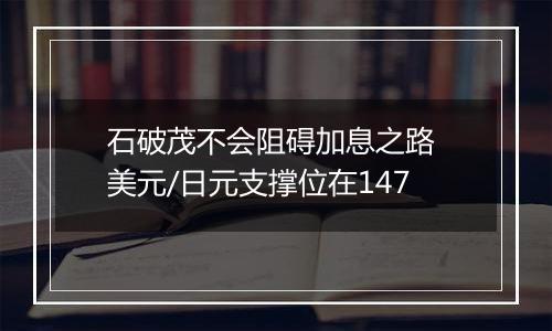 石破茂不会阻碍加息之路 美元/日元支撑位在147