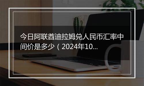 今日阿联酋迪拉姆兑人民币汇率中间价是多少（2024年10月10日）