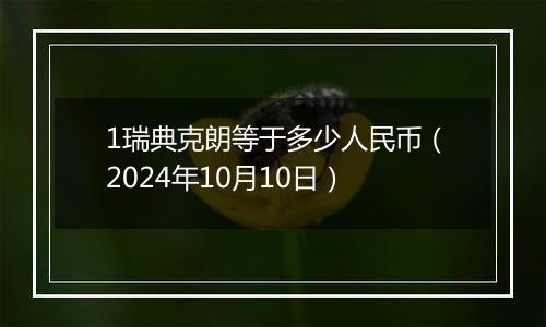 1瑞典克朗等于多少人民币（2024年10月10日）