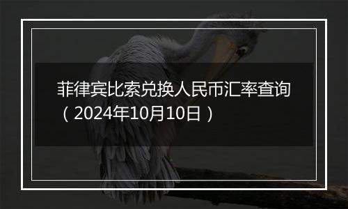 菲律宾比索兑换人民币汇率查询（2024年10月10日）